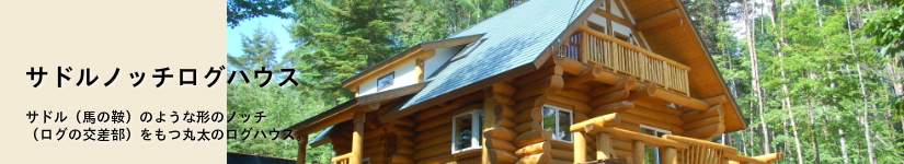 サドルノッチログハウス サドル(馬の鞍)のような形のノッチ(ログの交差部)をもつ丸太のログハウス