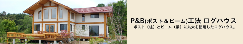 P&B(ポスト&ビーム)工法ログハウスP&B(ポスト&ビーム)工法ログハウス ポスト(柱)とビーム(梁)に丸太を使用したログハウス