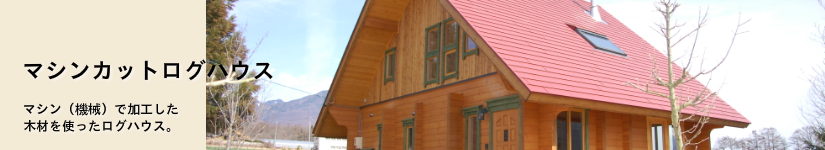 マシンカットログハウス マシン(機械)で加工した木材を使ったログハウス。